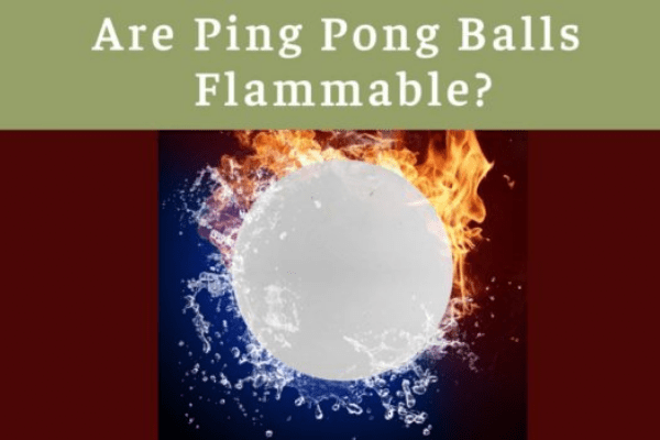 Are Ping Pong Balls Flammable 2021