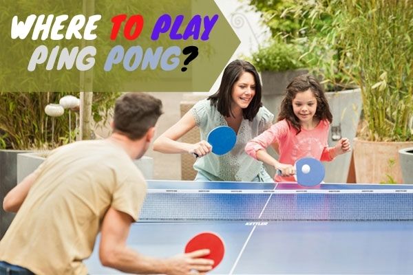 Where to Play Ping Pong?